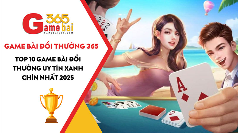Top 10 game bài đổi thưởng uy tín xanh chín nhất 2025